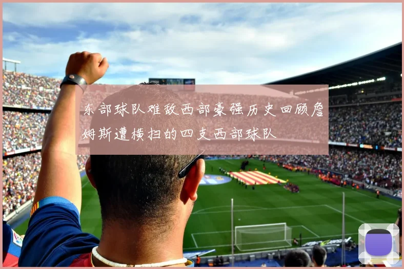 东部球队难敌西部豪强历史回顾詹姆斯遭横扫的四支西部球队
