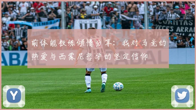前体能教练倾情分享：我对马竞的热爱与西蒙尼哲学的坚定信仰