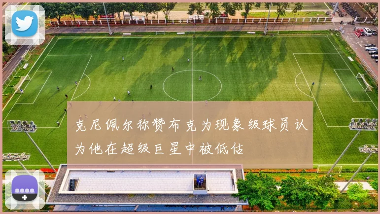 克尼佩尔称赞布克为现象级球员认为他在超级巨星中被低估