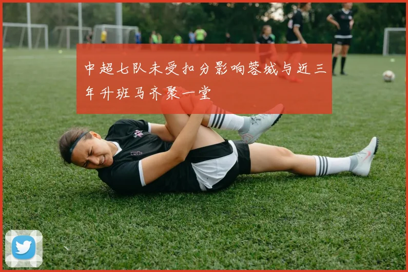 中超七队未受扣分影响蓉城与近三年升班马齐聚一堂