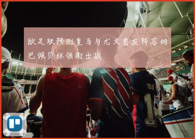 欧足联预测皇马与尤文首发阵容姆巴佩贝林领衔出战