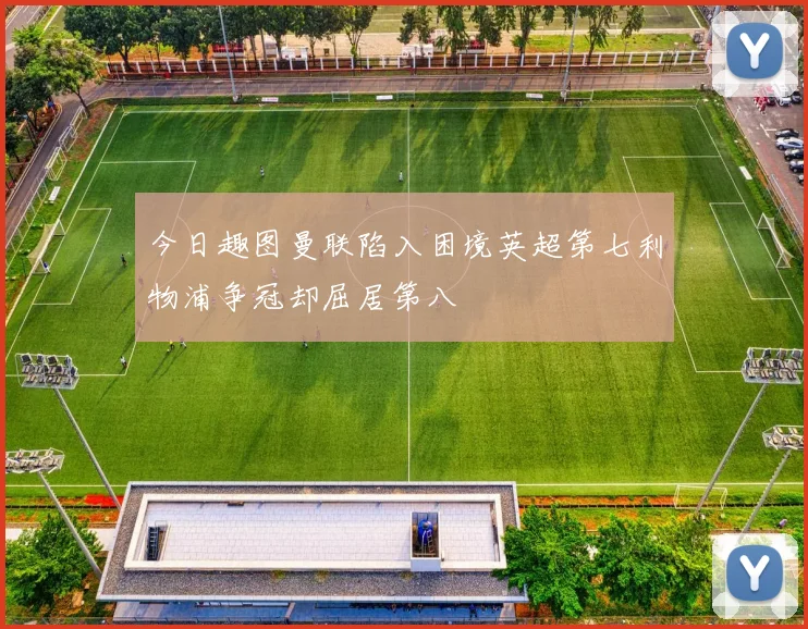 今日趣图曼联陷入困境英超第七利物浦争冠却屈居第八