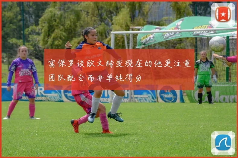 富保罗谈欧文转变现在的他更注重团队配合而非单纯得分