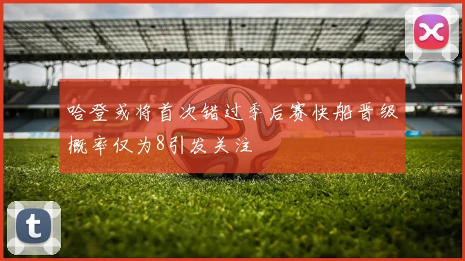 哈登或将首次错过季后赛快船晋级概率仅为8引发关注