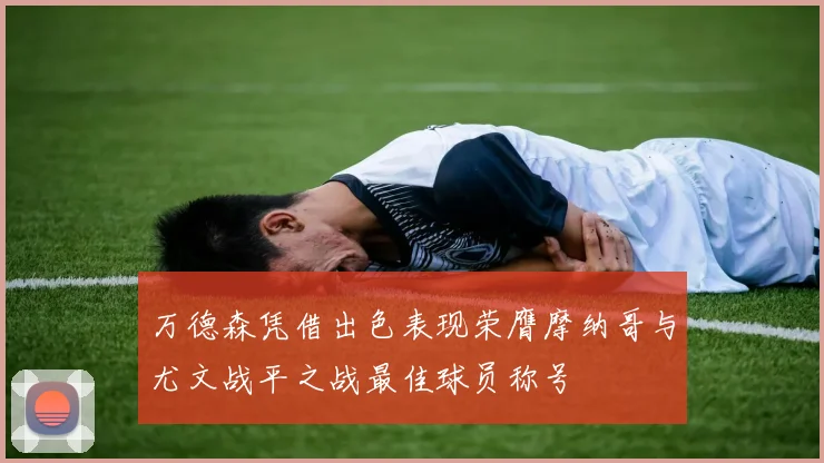 万德森凭借出色表现荣膺摩纳哥与尤文战平之战最佳球员称号
