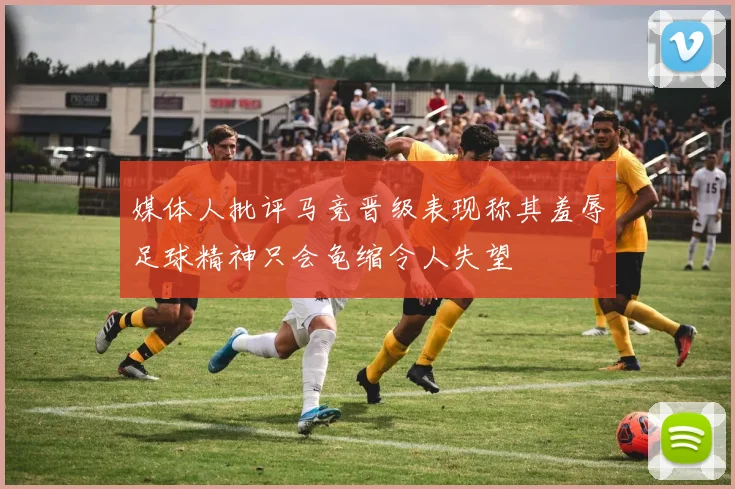 媒体人批评马竞晋级表现称其羞辱足球精神只会龟缩令人失望