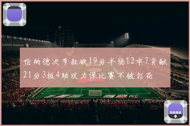 伦纳德次节狂砍19分半场12中7贡献21分3板4助攻力保比赛不被打花